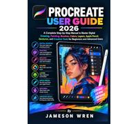 PROCREATE USER GUIDE 2026: A Complete Step-by-Step Manual to Master Digital Drawing, Painting, Brushes, Colors, Layers, Apple Pencil, Gestures, and Creative Tools for Beginners and Advanced Users