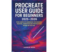 Procreate User Guide for Beginners 2025-2026: Your Complete Handbook for Drawing Painting Animation and Professional Design on the iPad