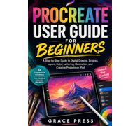 PROCREATE USER GUIDE FOR BEGINNERS: A Step-by-Step Guide to Digital Drawing, Brushes, Layers, Color, Lettering, Illustration, and Creative Projects on iPad