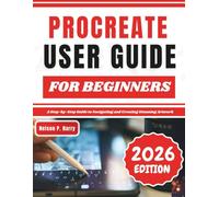 Procreate User Guide For Beginners: A Step-by-Step Guide to Navigating and Creating Stunning Artwork