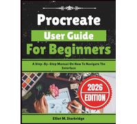 Procreate User Guide For Beginners: A Step-By-Step Manual On How To Navigate The Interface