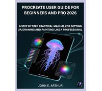 PROCREATE USER GUIDE FOR BEGINNERS AND PRO 2026: A STEP BY STEP PRACTICAL MANUAL FOR SETTING UP, DRAWING AND PAINTING LIKE A PROFESSIONAL