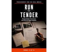 Procurement for the Real World: Run the Tender: Design Better Processes and Get the Right Supplier: 3