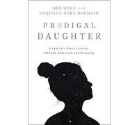 Prodigal Daughter: A Family's Brave Journey Through Addiction and Recovery