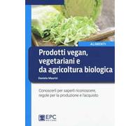 Prodotti vegan vegetariani e da agricoltura biologica. Conoscerli per saperli riconoscere, regole per la produzione e l'acquisto