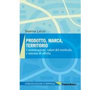 Prodotto, marca, territorio. Comunicazione, valori del territorio e sistema di offerta
