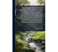 Prodromo Sull'azione Salutare Del Magnetismo Animale E Della Musica Ossia Ragguaglio Di Tre Interessanti Guarigioni Ultimamente Ottenute Col Mezzo Del Magnetismo Animale E Della Musica