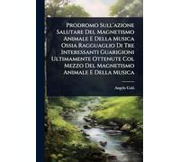 Prodromo Sull'azione Salutare Del Magnetismo Animale E Della Musica Ossia Ragguaglio Di Tre Interessanti Guarigioni Ultimamente Ottenute Col Mezzo Del Magnetismo Animale E Della Musica