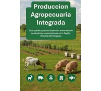 PRODUCCION AGROPECUARIA INTEGRADA: Guía práctica para el desarrollo sostenible de productores y asociaciones en la Región Oriental del Paraguay