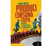 Produci consuma crepa. Manuale di resistenza e cambiamento