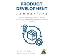 PRODUCT DEVELOPMENT Summarized: A Comprehensive Guide to Creating, Launching, and Managing Market-Winning Products