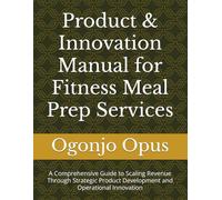Product & Innovation Manual for Fitness Meal Prep Services: A Comprehensive Guide to Scaling Revenue Through Strategic Product Development and Operational Innovation