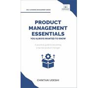 Product Management Essentials You Always Wanted to Know: A Practical Guide to Product Manager Roles, Strategies, Launches, and Cracking PM Interviews