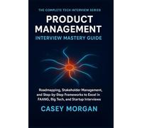 Product Management Interview Mastery Guide: Roadmapping, Stakeholder Management, and Step-by-Step Frameworks to Excel in FAANG, Big Tech, and Startup Interviews