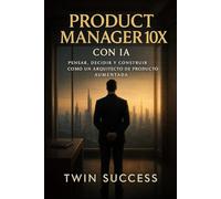 Product Manager 10X con IA: El sistema para diseñar productos, liderar equipos y escalar crecimiento con inteligencia aumentada