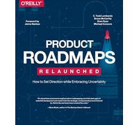 Product Roadmaps Relaunched: How to Set Direction while Embracing Uncertainty