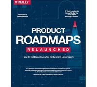 Product Roadmaps Relaunched: How to Set Direction while Embracing Uncertainty