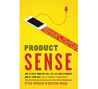 Product Sense: How to Solve Problems Like a PM, Ace Your Interviews, and Get Your Next Job in Product Management
