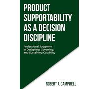 PRODUCT SUPPORTABILITY AS A DECISION DISCIPLINE: Professional Judgment in Designing, Governing, and Sustaining Capability