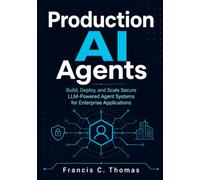 Production AI Agents: Build, Deploy, and Scale Secure LLM-Powered Agent Systems for Enterprise Applications