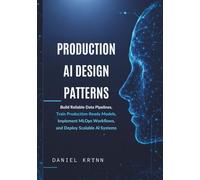 Production AI Design Patterns: Build Reliable Data Pipelines, Train Production-Ready Models, Implement MLOps Workflows, and Deploy Scalable AI Systems