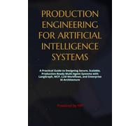 PRODUCTION ENGINEERING FOR ARTIFICIAL INTELLIGENCE SYSTEMS: A Practical Guide to Designing Secure, Scalable, Production-Ready Multi-Agent Systems with LangGraph, MCP, LLM Workflows, and Enterprise AI Architecture