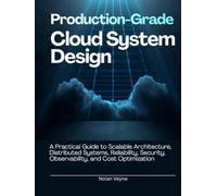 Production-Grade Cloud System Design: A Practical Guide to Scalable Architecture, Distributed Systems, Reliability, Security, Observability, and Cost Optimization