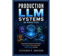 Production LLM Systems in Practice: Real-World Projects for Deploying RAG, Agents, Guardrails, and Observability at Scale