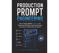 Production Prompt Engineering: How to Design Reliable AI Prompts for Professional Workflows, Structured Outputs, Automation, and Generative AI Systems
