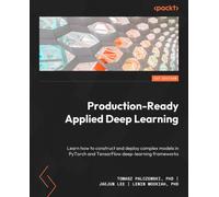 Production-Ready Applied Deep Learning: Learn how to construct and deploy complex models in PyTorch and TensorFlow deep learning frameworks