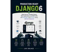 Production-Ready Django 6: Build Secure, Scalable Python Web Applications and REST APIs with PostgreSQL, HTMX, Docker, Testing, and Cloud Deployment