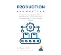 PRODUCTION Summarized: A Comprehensive Guide to Efficient Manufacturing, Lean Systems, and Sustainable Production for Business Success