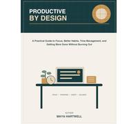 Productive by Design: A Practical Guide to Focus, Better Habits, Time Management, and Getting More Done Without Burning Out