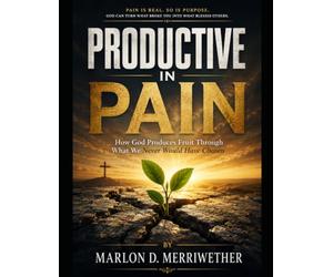 Productive in Pain: How God Produces Fruit Through What We Never Would Have Chosen
