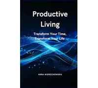 Productive Living: Transform Your Time, Transform Your Life