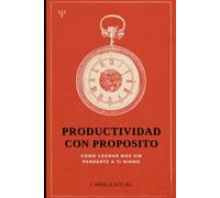 PRODUCTIVIDAD CON PROPOSITO: Como lograr mas sin perderte a ti mismo
