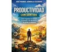 Productividad con Sentido: Cómo organizar tu energía, tu tiempo y tus decisiones sin perder tu bienestar
