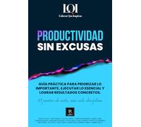 Productividad sin Excusas: Una guía práctica para priorizar lo importante, ejecutar lo esencial y lograr resultados concretos.