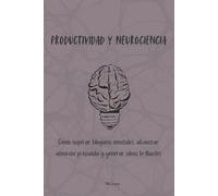 Productividad y Neurociencia: Cómo superar bloqueos mentales, alcanzar atención profunda y generar ideas brillantes