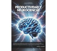 PRODUCTIVIDAD Y NEUROCIENCIA: DESCUBRE LOS SECRETOS PARA LOGRAR TODO LO QUE TE PROPONGAS.