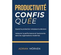Productivité confisquée: Quand la protection remplace la décision - restaurer performance et autonomie dans les organisations modernes