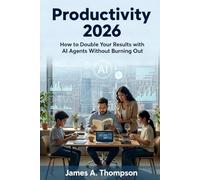 Productivity 2026: How to Double Your Results with AI Agents Without Burning Out: Productivity 2026: How to Double Your Results with AI Agents Without Burning Out