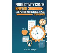 Productivity coach Newton: 5 steps from inertia to daily peak performance: Using Newton's findings and proven methods to maximize productivity