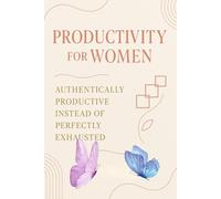 Productivity for Women: The Female Success Blueprint: How to Be Authentically Productive Instead of Perfectly Exhausted - Using Your Cycle, Energy, and Intuition