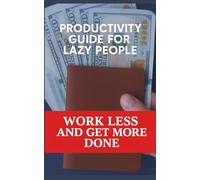 PRODUCTIVITY GUIDE FOR LAZY PEOPLE: WORK LESS AND GET MORE DONE