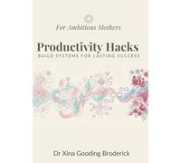 Productivity Hacks for Ambitious Mothers: Build Systems for Lasting Success