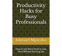 Productivity Hacks for Busy Professionals: How to Get More Done in Less Time Without Burning Out