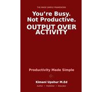Productivity Made Simple: How to Get More Done, Reduce Wasted Effort, and Build Systems That Work Without Burnout