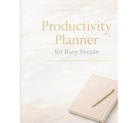 Productivity Planner for Busy People: Organize Your Time, Stay Focused, and Get More Done