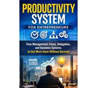 Productivity System for Entrepreneurs: Time Management, Focus, Delegation, and Business Systems to Get More Done Without Burnout